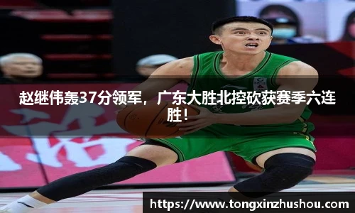 赵继伟轰37分领军，广东大胜北控砍获赛季六连胜！