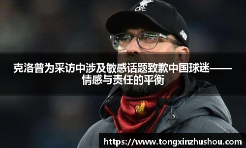 克洛普为采访中涉及敏感话题致歉中国球迷——情感与责任的平衡