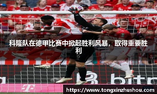 科隆队在德甲比赛中掀起胜利风暴，取得重要胜利