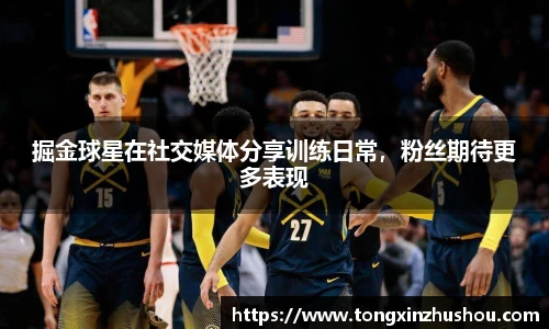掘金球星在社交媒体分享训练日常，粉丝期待更多表现