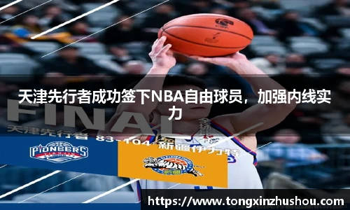 天津先行者成功签下NBA自由球员，加强内线实力