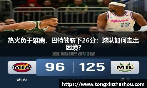 热火负于雄鹿，巴特勒斩下26分：球队如何走出困境？