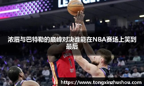 浓眉与巴特勒的巅峰对决谁能在NBA赛场上笑到最后