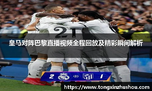 皇马对阵巴黎直播视频全程回放及精彩瞬间解析