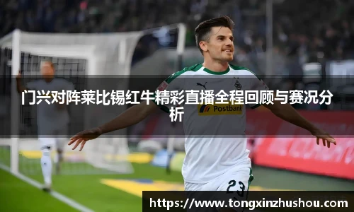 门兴对阵莱比锡红牛精彩直播全程回顾与赛况分析