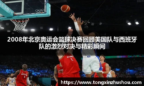 2008年北京奥运会篮球决赛回顾美国队与西班牙队的激烈对决与精彩瞬间