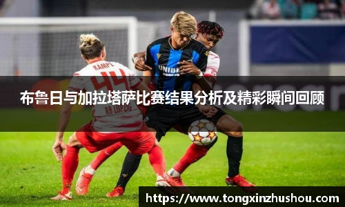 布鲁日与加拉塔萨比赛结果分析及精彩瞬间回顾