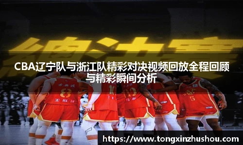 CBA辽宁队与浙江队精彩对决视频回放全程回顾与精彩瞬间分析