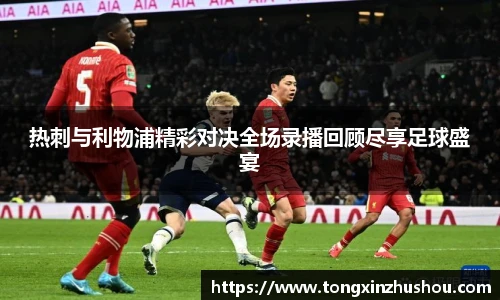 热刺与利物浦精彩对决全场录播回顾尽享足球盛宴